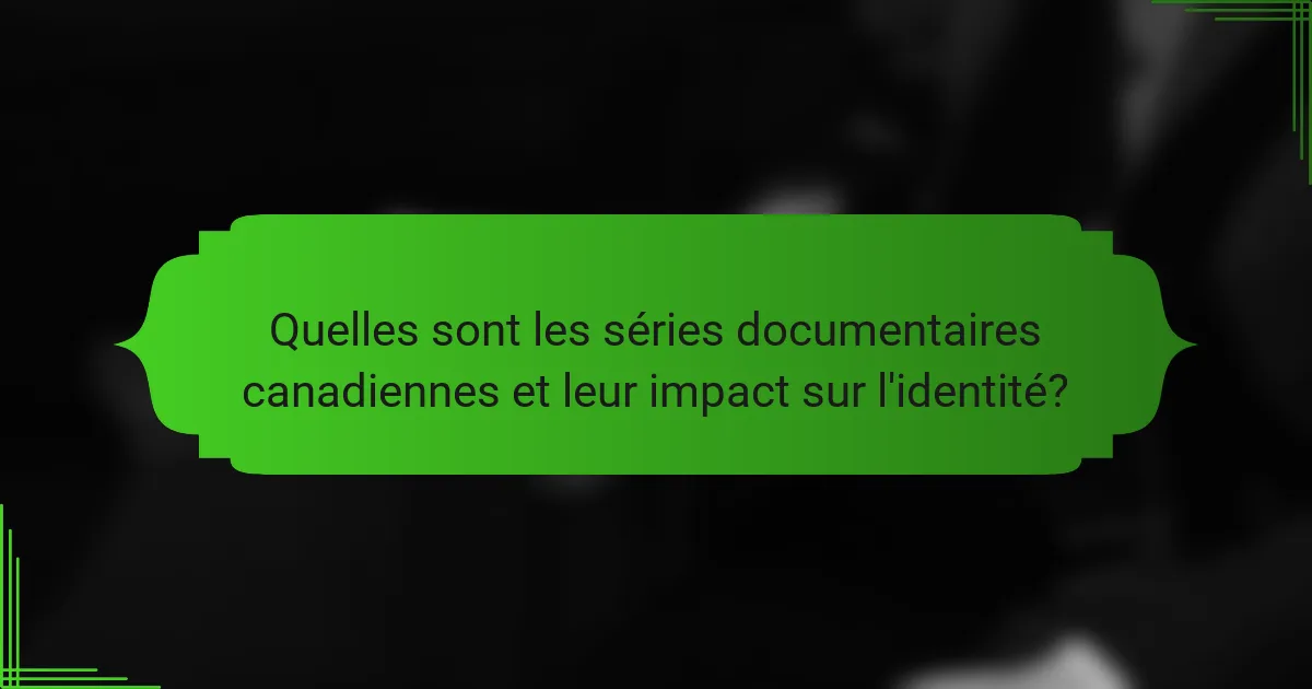 Quelles sont les séries documentaires canadiennes et leur impact sur l'identité?