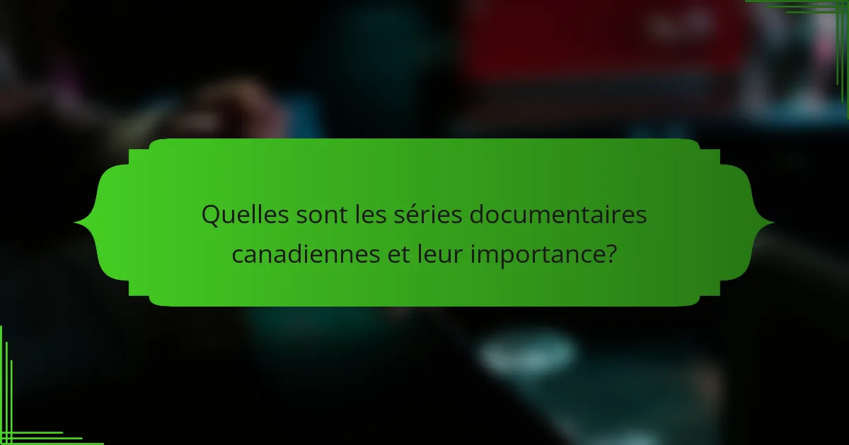 Quelles sont les séries documentaires canadiennes et leur importance?