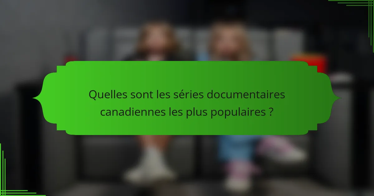 Quelles sont les séries documentaires canadiennes les plus populaires ?