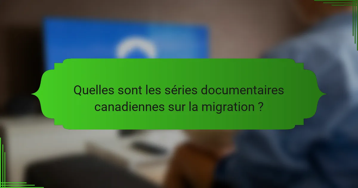 Quelles sont les séries documentaires canadiennes sur la migration ?