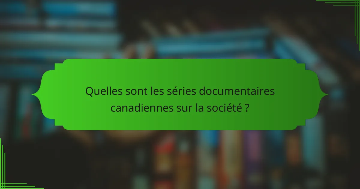 Quelles sont les séries documentaires canadiennes sur la société ?