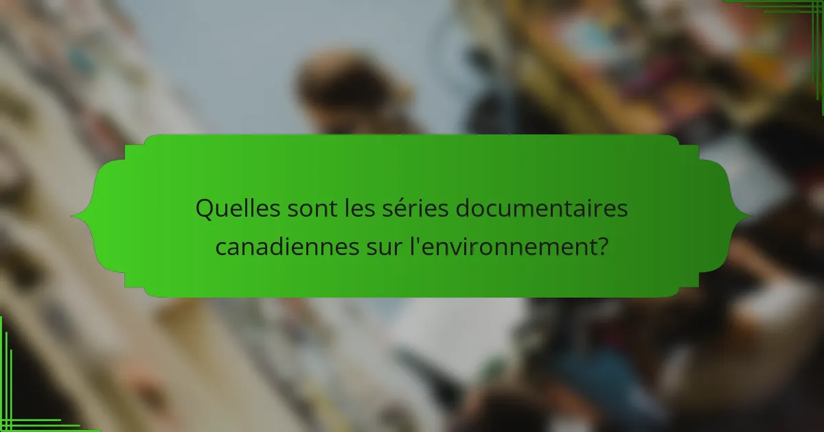 Quelles sont les séries documentaires canadiennes sur l'environnement ?