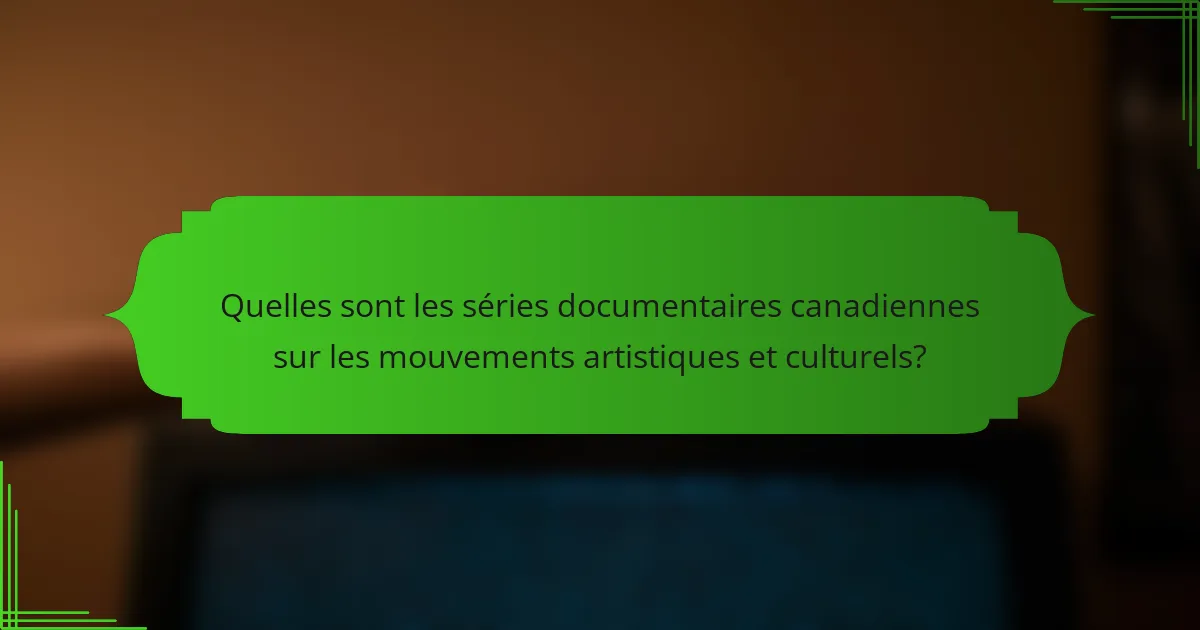 Quelles sont les séries documentaires canadiennes sur les mouvements artistiques et culturels?