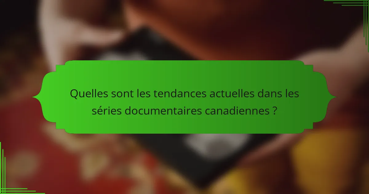 Quelles sont les tendances actuelles dans les séries documentaires canadiennes?