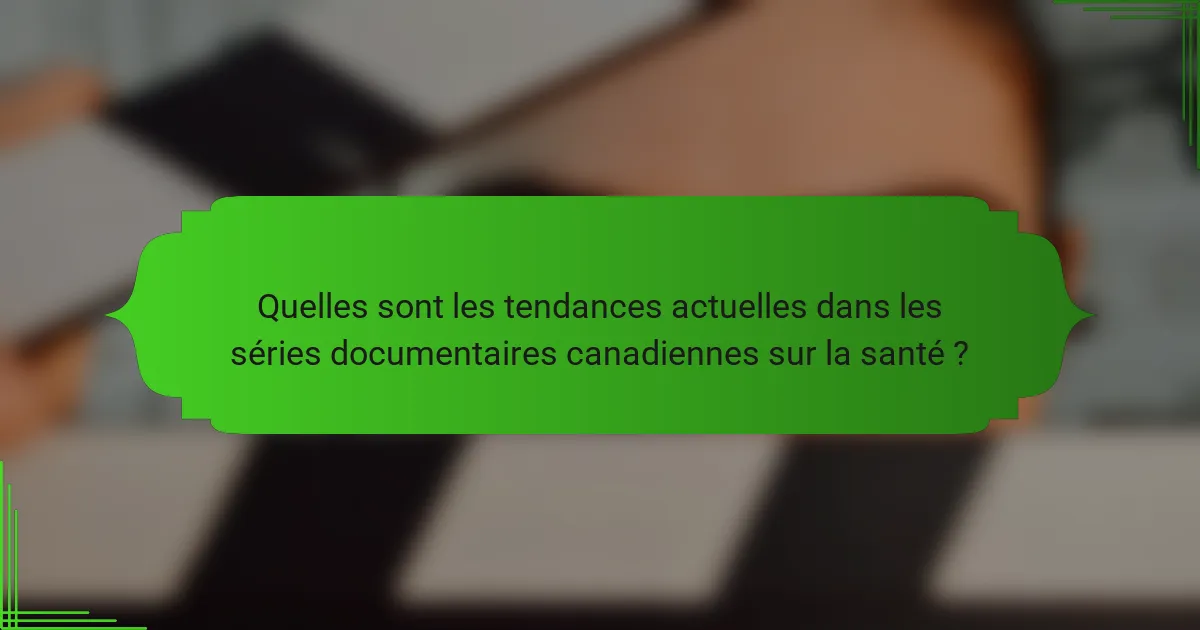 Quelles sont les tendances actuelles dans les séries documentaires canadiennes sur la santé ?