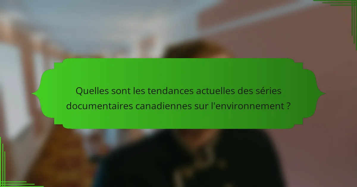 Quelles sont les tendances actuelles des séries documentaires canadiennes sur l'environnement ?