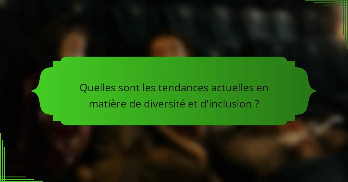 Quelles sont les tendances actuelles en matière de diversité et d'inclusion ?