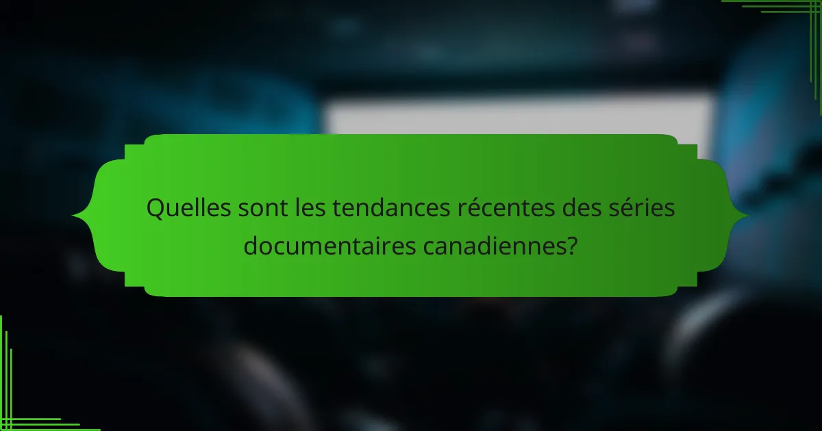 Quelles sont les tendances récentes des séries documentaires canadiennes?