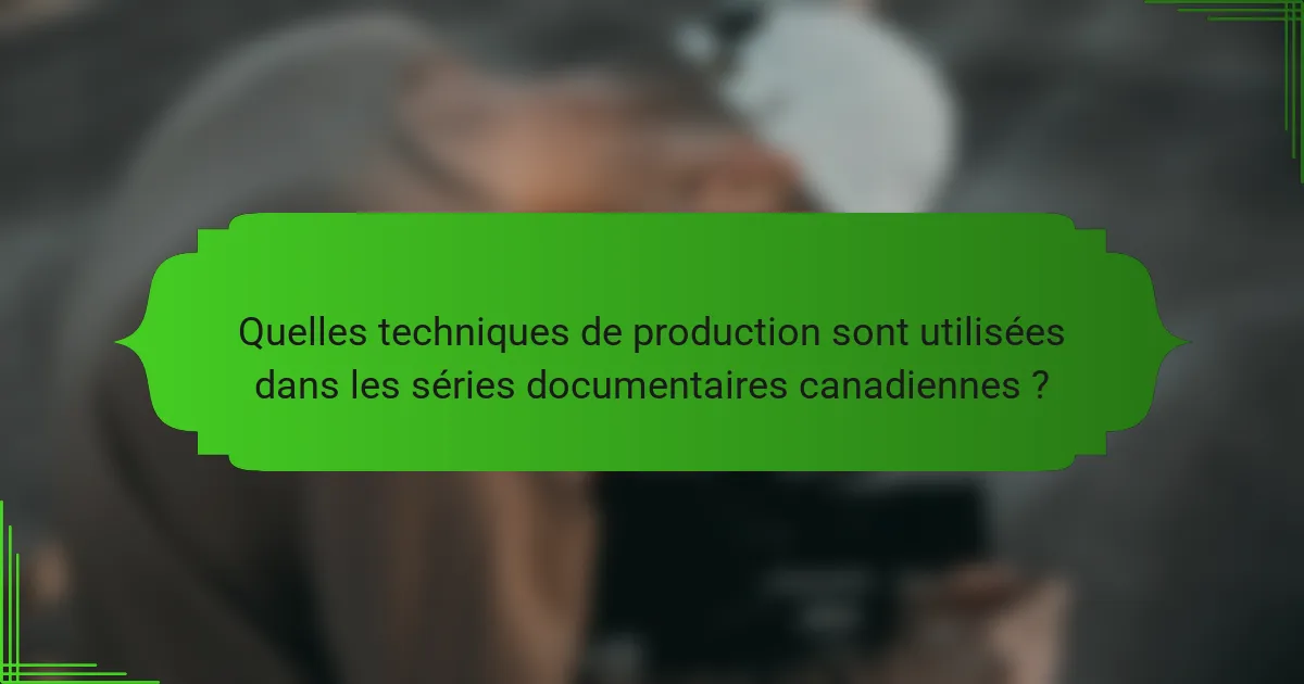 Quelles techniques de production sont utilisées dans les séries documentaires canadiennes ?