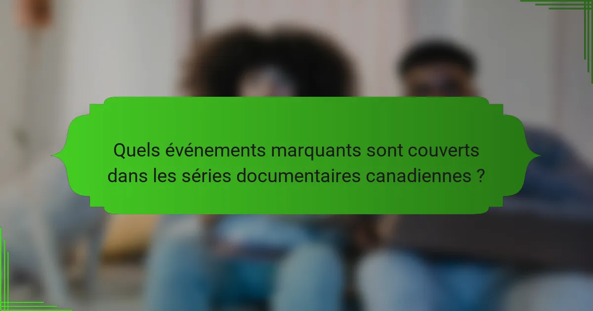 Quels événements marquants sont couverts dans les séries documentaires canadiennes ?