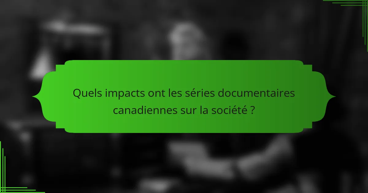 Quels impacts ont les séries documentaires canadiennes sur la société ?
