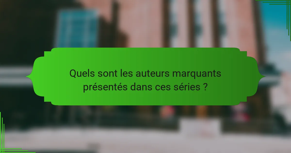 Quels sont les auteurs marquants présentés dans ces séries ?