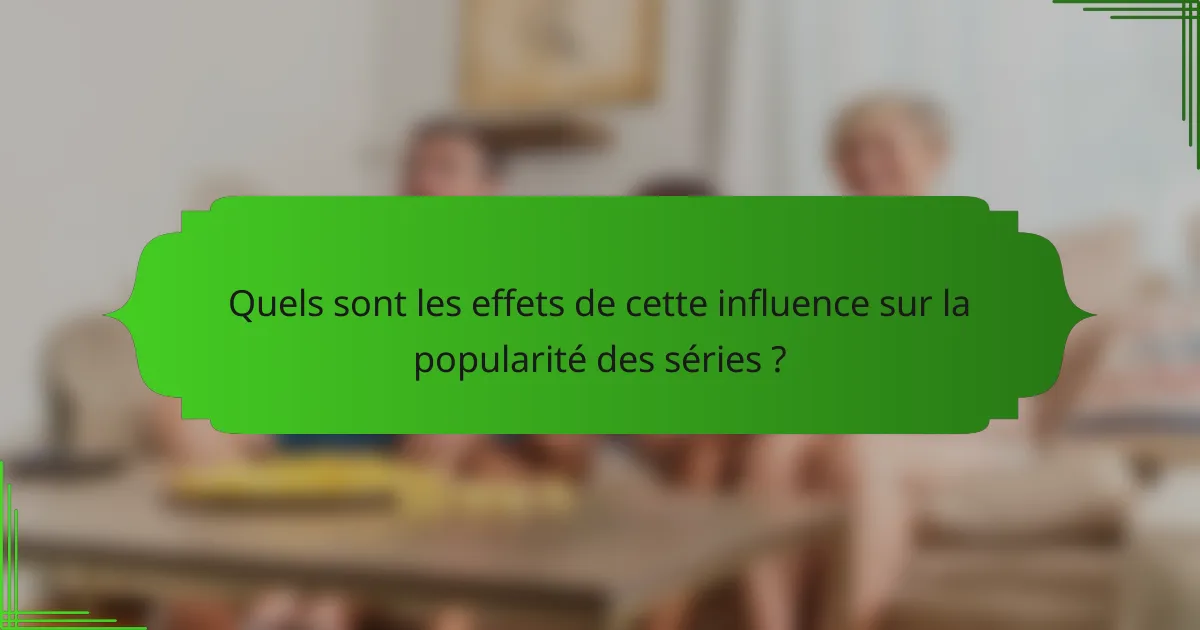 Quels sont les effets de cette influence sur la popularité des séries ?