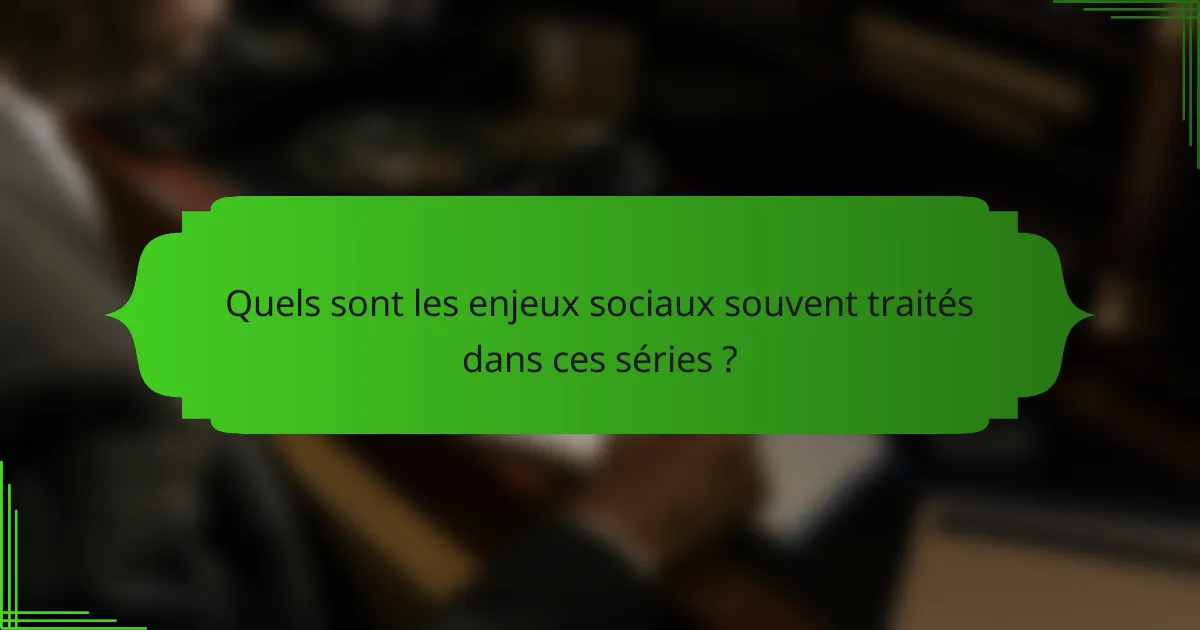 Quels sont les enjeux sociaux souvent traités dans ces séries ?