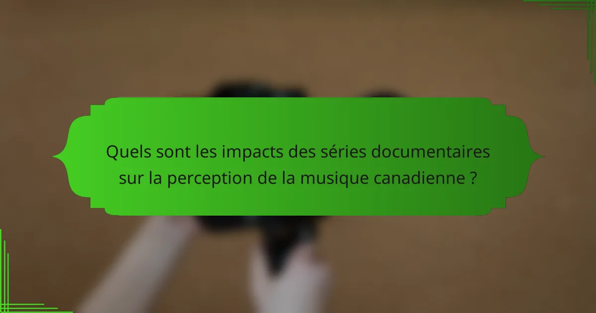 Quels sont les impacts des séries documentaires sur la perception de la musique canadienne ?
