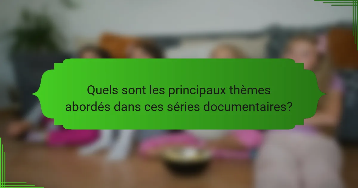 Quels sont les principaux thèmes abordés dans ces séries documentaires?