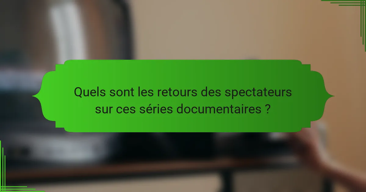 Quels sont les retours des spectateurs sur ces séries documentaires ?