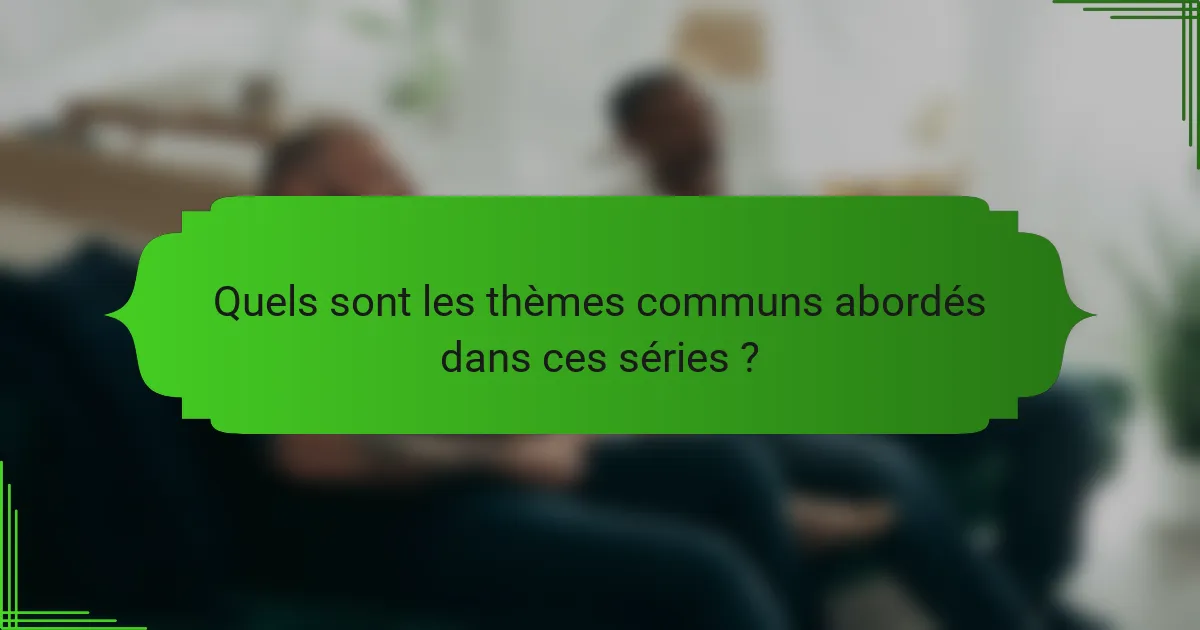 Quels sont les thèmes communs abordés dans ces séries ?