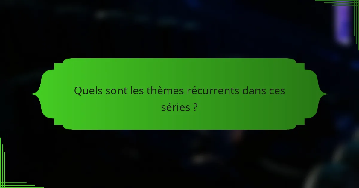 Quels sont les thèmes récurrents dans ces séries ?