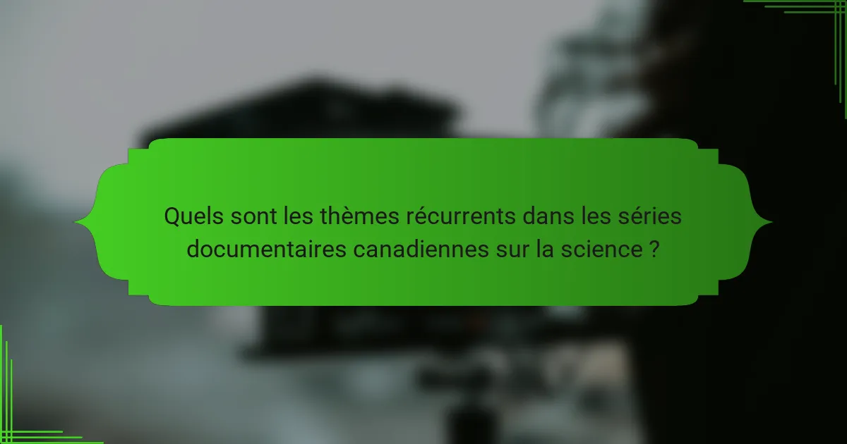 Quels sont les thèmes récurrents dans les séries documentaires canadiennes sur la science ?