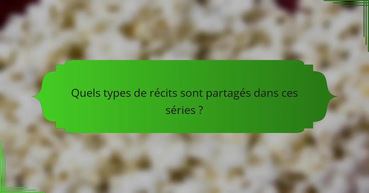 Quels types de récits sont partagés dans ces séries ?