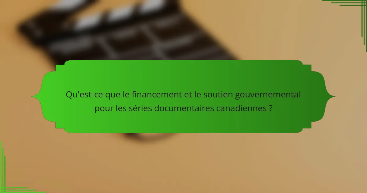 Qu'est-ce que le financement et le soutien gouvernemental pour les séries documentaires canadiennes ?