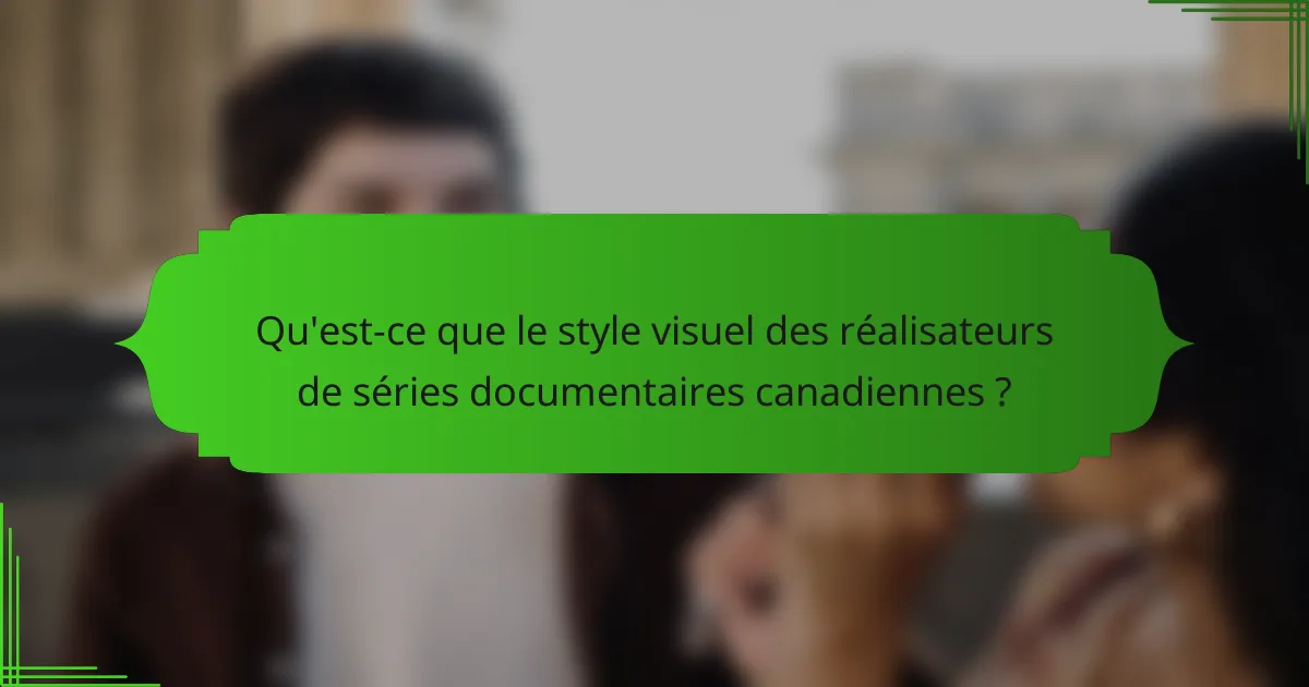 Qu'est-ce que le style visuel des réalisateurs de séries documentaires canadiennes ?