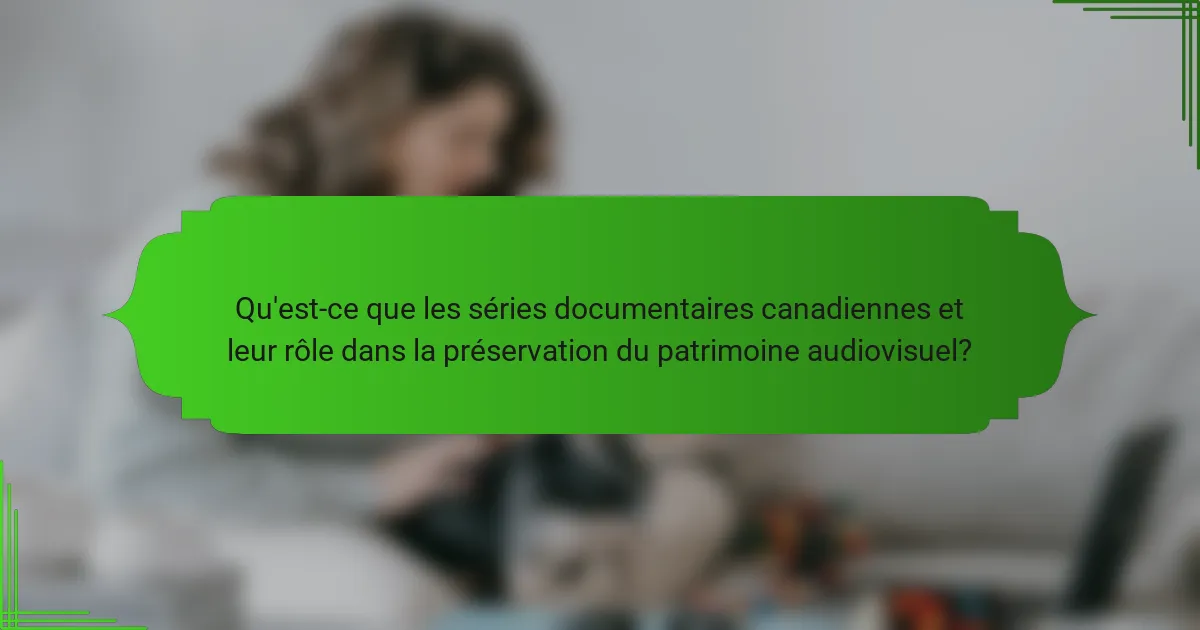 Qu'est-ce que les séries documentaires canadiennes et leur rôle dans la préservation du patrimoine audiovisuel?