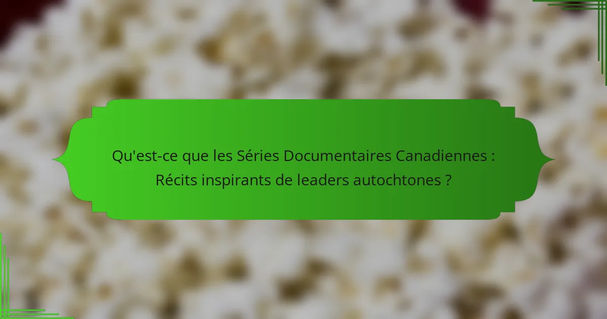 Qu'est-ce que les Séries Documentaires Canadiennes : Récits inspirants de leaders autochtones ?