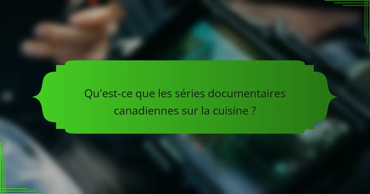 Qu'est-ce que les séries documentaires canadiennes sur la cuisine ?