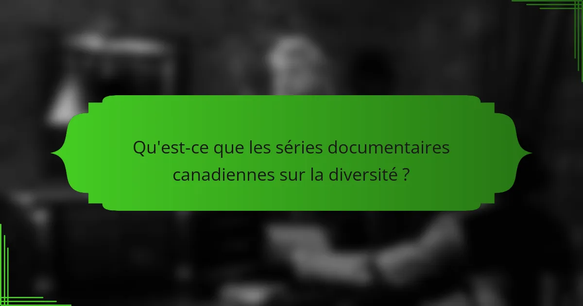 Qu'est-ce que les séries documentaires canadiennes sur la diversité ?