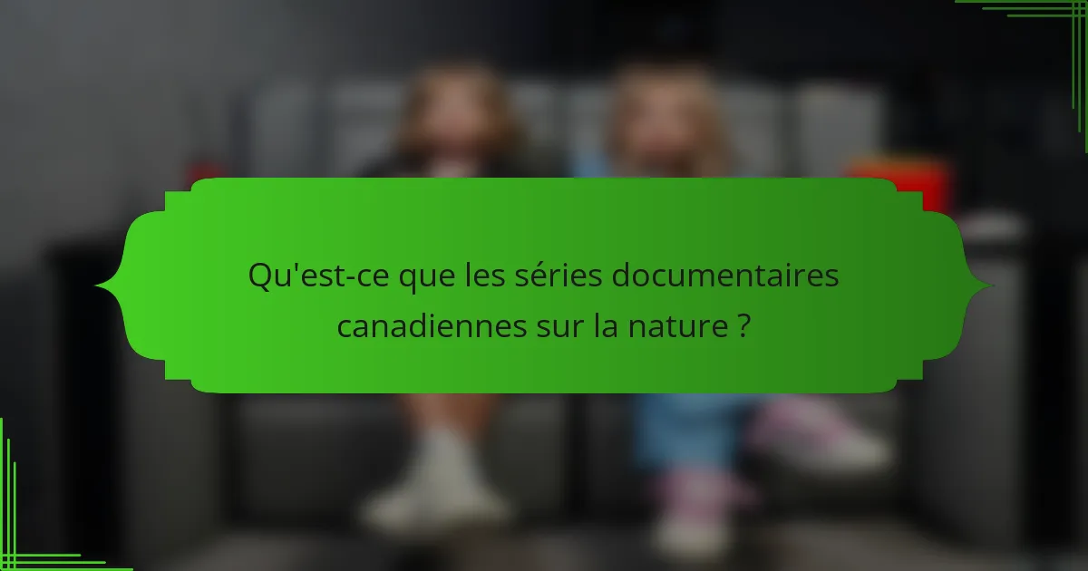 Qu'est-ce que les séries documentaires canadiennes sur la nature ?