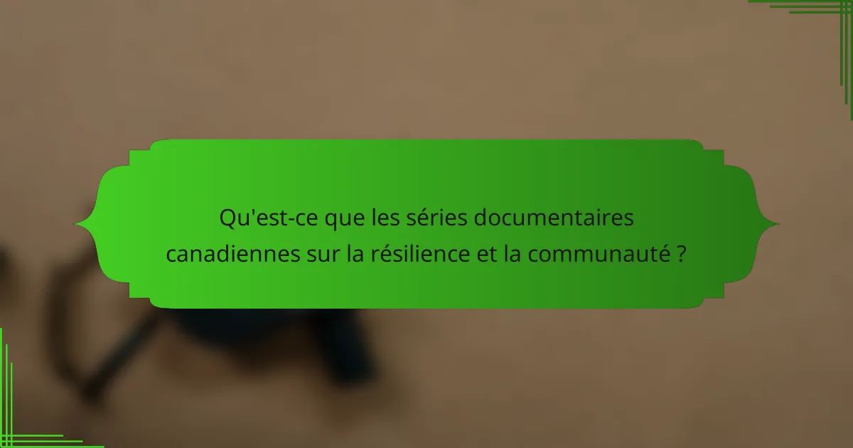 Qu'est-ce que les séries documentaires canadiennes sur la résilience et la communauté ?