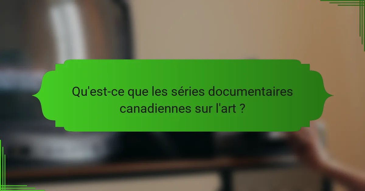 Qu'est-ce que les séries documentaires canadiennes sur l'art ?