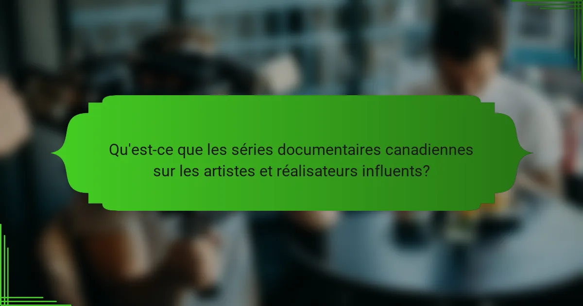 Qu'est-ce que les séries documentaires canadiennes sur les artistes et réalisateurs influents?