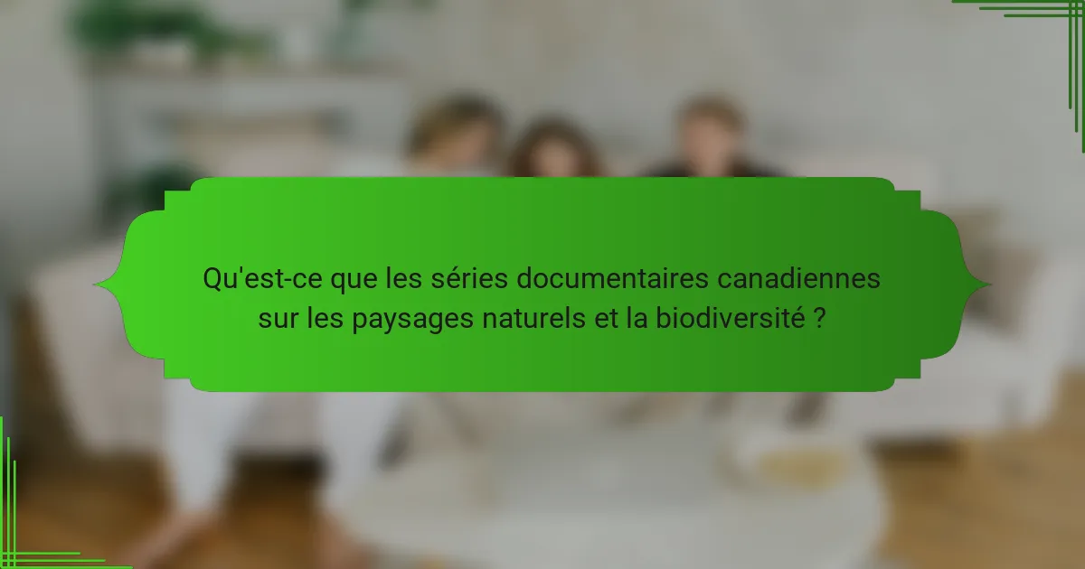 Qu'est-ce que les séries documentaires canadiennes sur les paysages naturels et la biodiversité ?