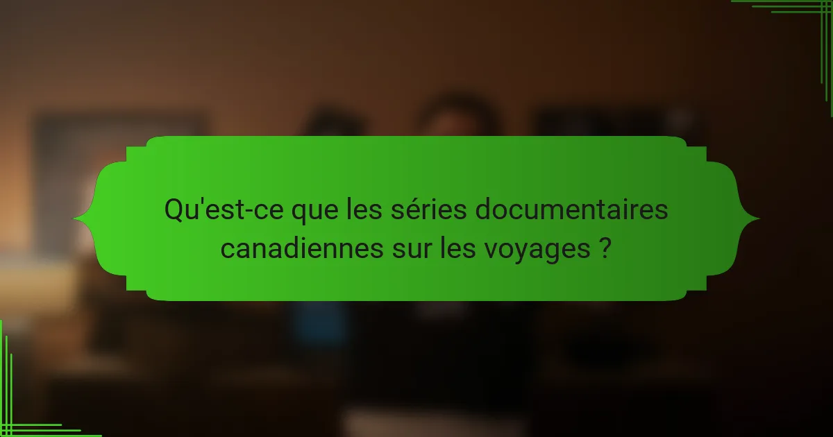 Qu'est-ce que les séries documentaires canadiennes sur les voyages ?