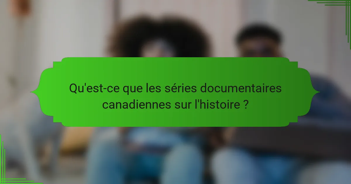 Qu'est-ce que les séries documentaires canadiennes sur l'histoire ?