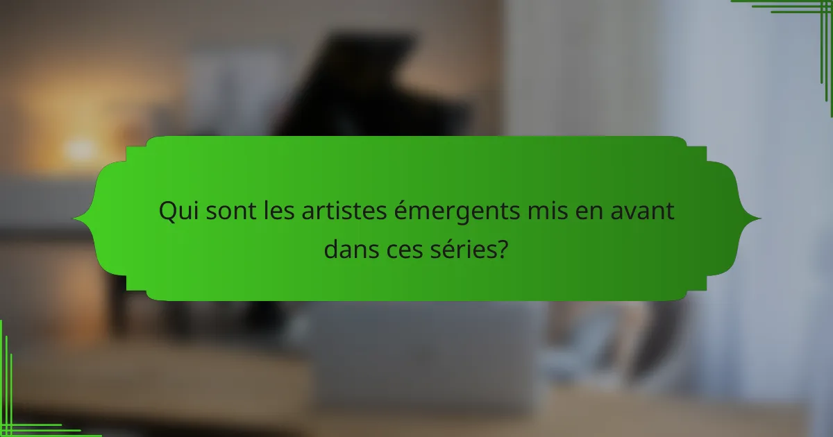 Qui sont les artistes émergents mis en avant dans ces séries?
