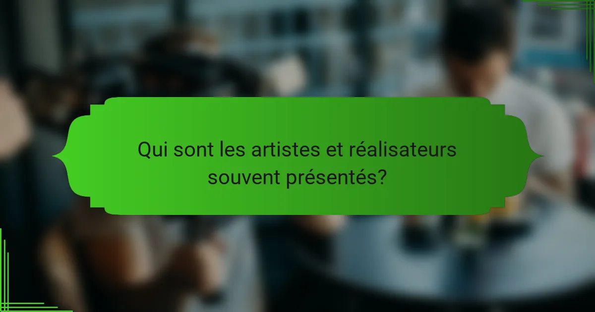 Qui sont les artistes et réalisateurs souvent présentés?