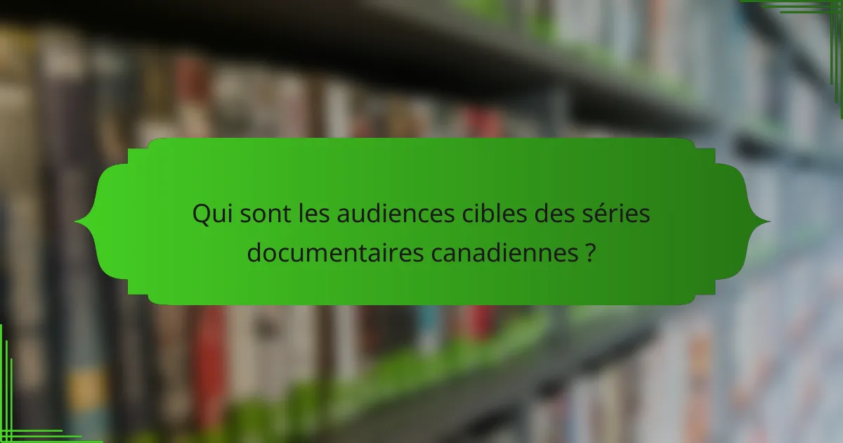 Qui sont les audiences cibles des séries documentaires canadiennes ?