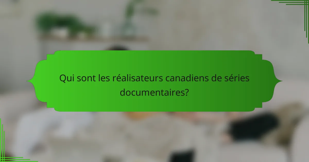 Qui sont les réalisateurs canadiens de séries documentaires?