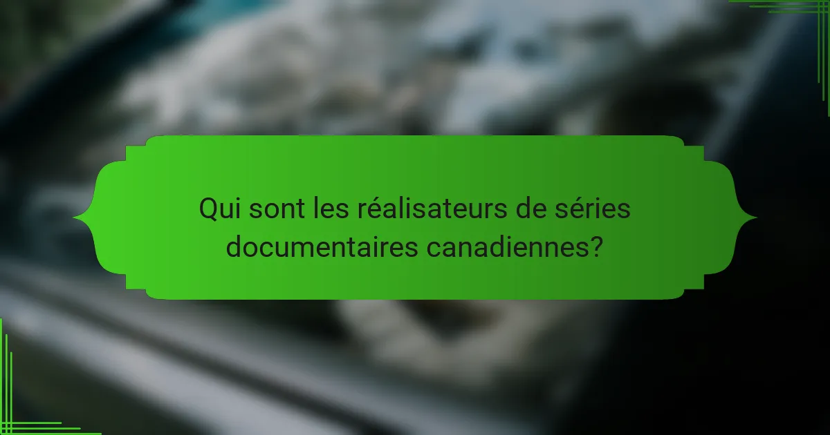 Qui sont les réalisateurs de séries documentaires canadiennes?