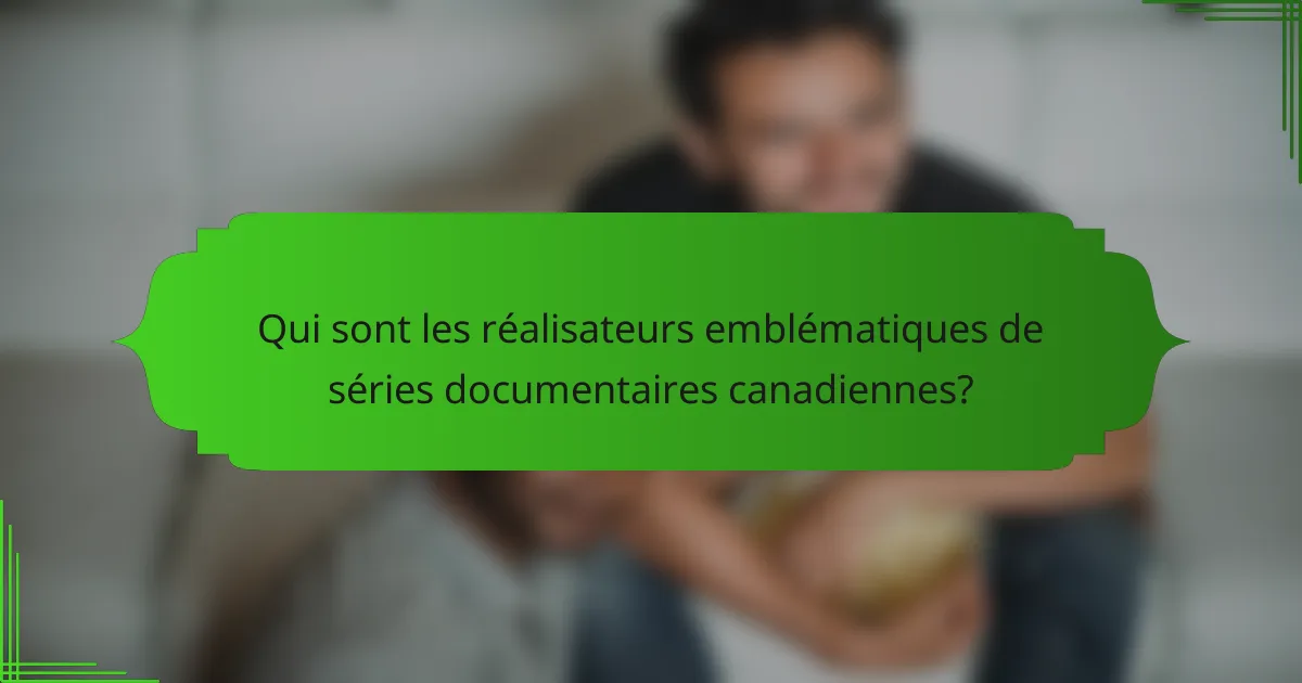 Qui sont les réalisateurs emblématiques de séries documentaires canadiennes?